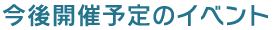 今後開催予定のイベント