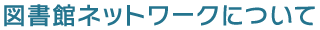図書館ネットワークについて